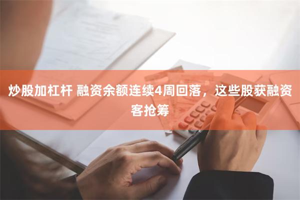 炒股加杠杆 融资余额连续4周回落，这些股获融资客抢筹