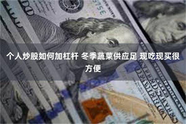 个人炒股如何加杠杆 冬季蔬菜供应足 现吃现买很方便