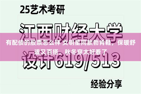 有配债的股票怎么样 女明星同款勃肯鞋，保暖舒适又百搭，秋冬穿太好看了