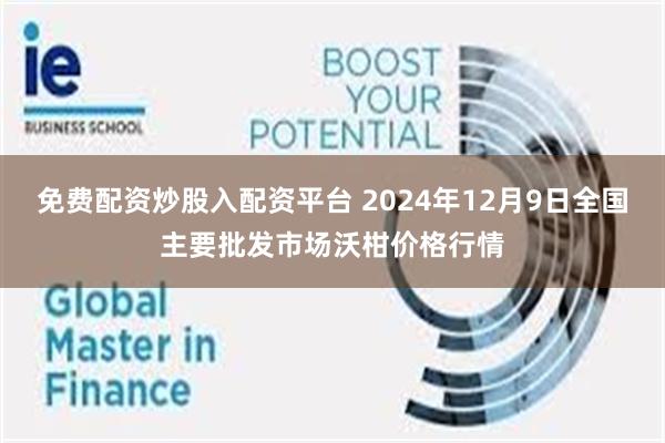 免费配资炒股入配资平台 2024年12月9日全国主要批发市场沃柑价格行情