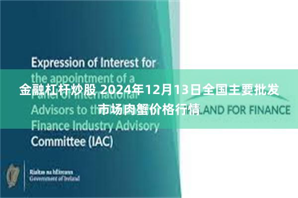 金融杠杆炒股 2024年12月13日全国主要批发市场肉蟹价格行情