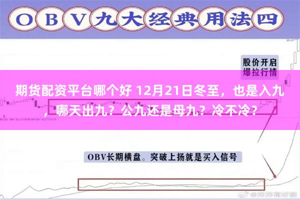 期货配资平台哪个好 12月21日冬至，也是入九，哪天出九？公九还是母九？冷不冷？