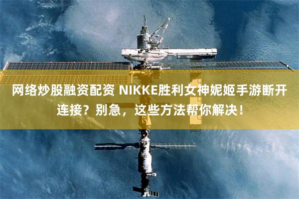 网络炒股融资配资 NIKKE胜利女神妮姬手游断开连接？别急，这些方法帮你解决！