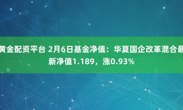 黄金配资平台 2月6日基金净值：华夏国企改革混合最新净值1.189，涨0.93%