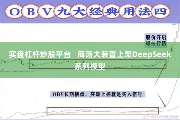 实盘杠杆炒股平台   商汤大装置上架DeepSeek系列模型