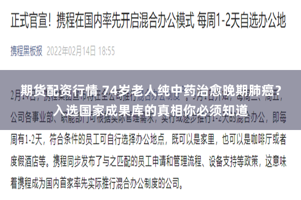 期货配资行情 74岁老人纯中药治愈晚期肺癌？入选国家成果库的真相你必须知道