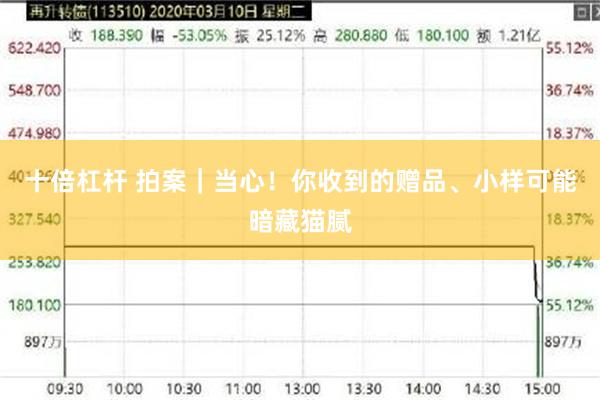 十倍杠杆 拍案｜当心！你收到的赠品、小样可能暗藏猫腻